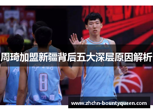 周琦加盟新疆背后五大深层原因解析