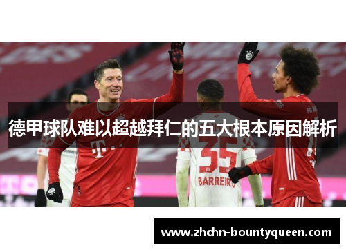 德甲球队难以超越拜仁的五大根本原因解析