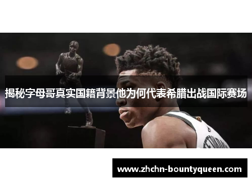 揭秘字母哥真实国籍背景他为何代表希腊出战国际赛场