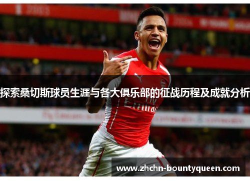 探索桑切斯球员生涯与各大俱乐部的征战历程及成就分析
