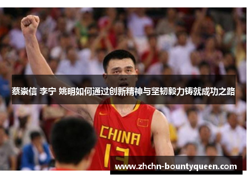 蔡崇信 李宁 姚明如何通过创新精神与坚韧毅力铸就成功之路 蔡崇信 李宁 姚明如何通过创新精神与坚韧毅力铸就成功之路