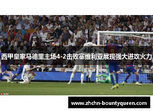 西甲皇家马德里主场4-2击败塞维利亚展现强大进攻火力 西甲皇家马德里主场4-2击败塞维利亚展现强大进攻火力