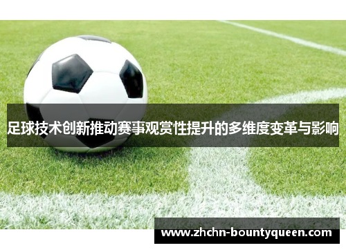 足球技术创新推动赛事观赏性提升的多维度变革与影响 足球技术创新推动赛事观赏性提升的多维度变革与影响