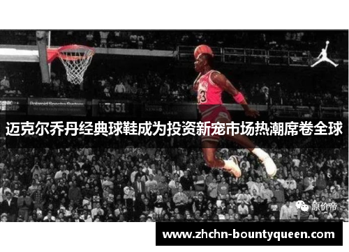 迈克尔乔丹经典球鞋成为投资新宠市场热潮席卷全球