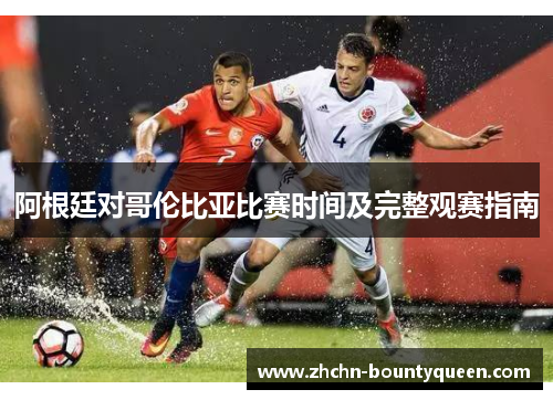 阿根廷对哥伦比亚比赛时间及完整观赛指南 阿根廷对哥伦比亚比赛时间及完整观赛指南