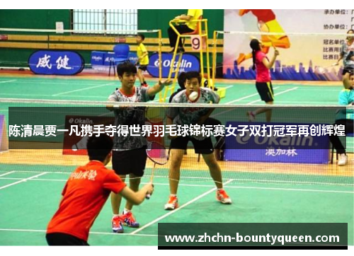 陈清晨贾一凡携手夺得世界羽毛球锦标赛女子双打冠军再创辉煌 陈清晨贾一凡携手夺得世界羽毛球锦标赛女子双打冠军再创辉煌