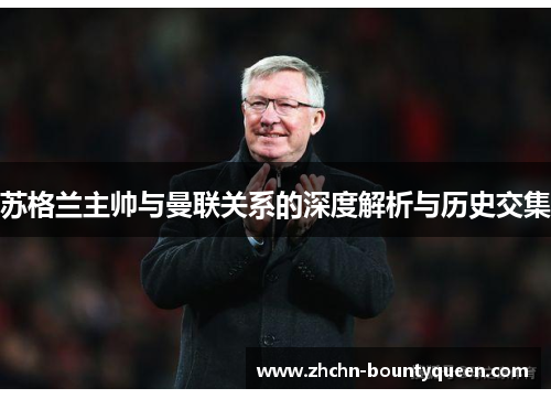 苏格兰主帅与曼联关系的深度解析与历史交集