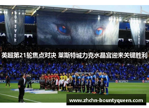 英超第21轮焦点对决 莱斯特城力克水晶宫迎来关键胜利