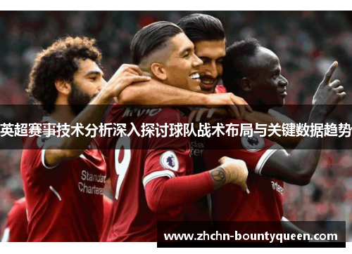 英超赛事技术分析深入探讨球队战术布局与关键数据趋势