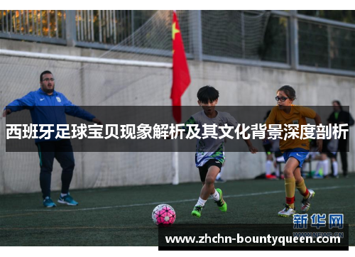 西班牙足球宝贝现象解析及其文化背景深度剖析
