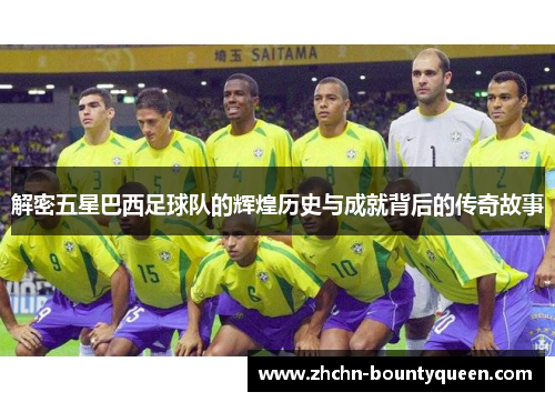 解密五星巴西足球队的辉煌历史与成就背后的传奇故事