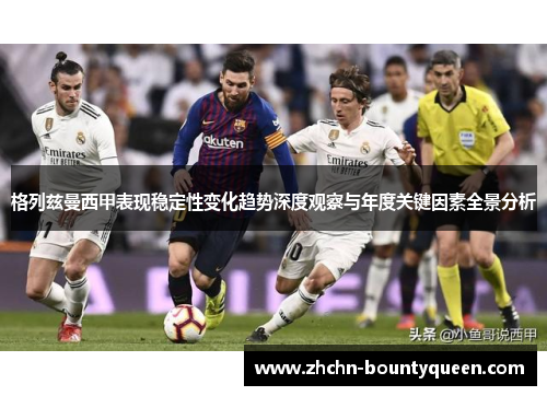 格列兹曼西甲表现稳定性变化趋势深度观察与年度关键因素全景分析