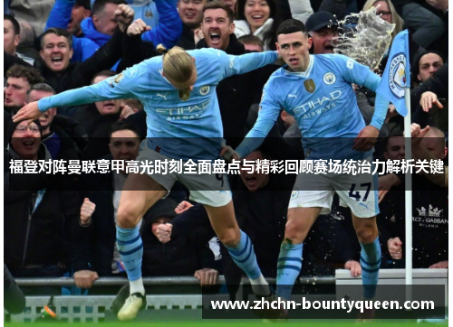 福登对阵曼联意甲高光时刻全面盘点与精彩回顾赛场统治力解析关键