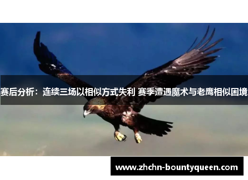 赛后分析：连续三场以相似方式失利 赛季遭遇魔术与老鹰相似困境