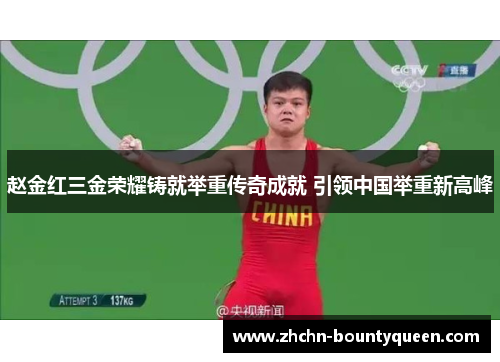 赵金红三金荣耀铸就举重传奇成就 引领中国举重新高峰 赵金红三金荣耀铸就举重传奇成就 引领中国举重新高峰