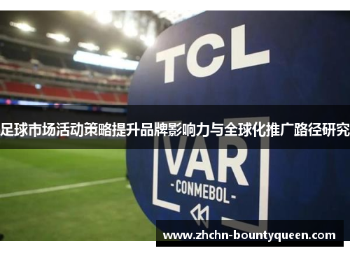 足球市场活动策略提升品牌影响力与全球化推广路径研究 足球市场活动策略提升品牌影响力与全球化推广路径研究