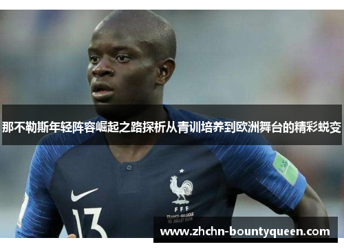 那不勒斯年轻阵容崛起之路探析从青训培养到欧洲舞台的精彩蜕变 那不勒斯年轻阵容崛起之路探析从青训培养到欧洲舞台的精彩蜕变