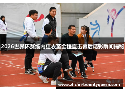 2026世界杯赛场内更衣室全程直击幕后精彩瞬间揭秘
