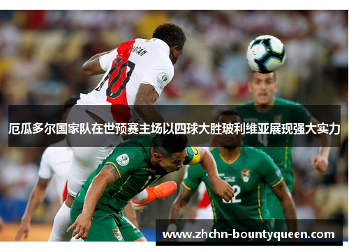 厄瓜多尔国家队在世预赛主场以四球大胜玻利维亚展现强大实力 厄瓜多尔国家队在世预赛主场以四球大胜玻利维亚展现强大实力