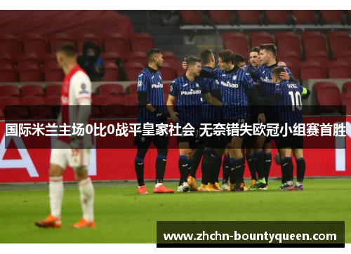 国际米兰主场0比0战平皇家社会 无奈错失欧冠小组赛首胜