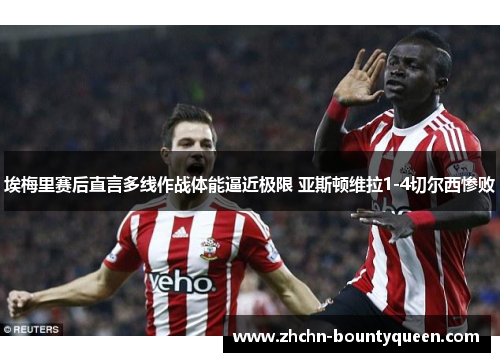 埃梅里赛后直言多线作战体能逼近极限 亚斯顿维拉1-4切尔西惨败