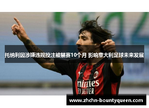 托纳利因涉嫌违规投注被禁赛10个月 影响意大利足球未来发展