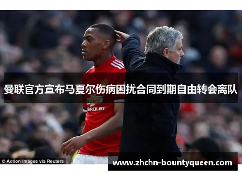 曼联官方宣布马夏尔伤病困扰合同到期自由转会离队