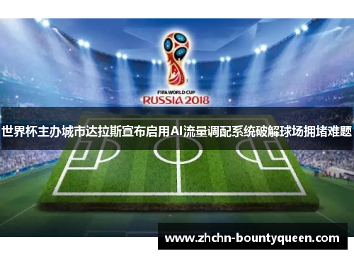 世界杯主办城市达拉斯宣布启用AI流量调配系统破解球场拥堵难题 世界杯主办城市达拉斯宣布启用AI流量调配系统破解球场拥堵难题