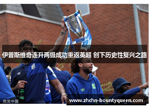伊普斯维奇连升两级成功重返英超 创下历史性复兴之路
