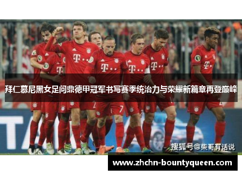 拜仁慕尼黑女足问鼎德甲冠军书写赛季统治力与荣耀新篇章再登巅峰 拜仁慕尼黑女足问鼎德甲冠军书写赛季统治力与荣耀新篇章再登巅峰