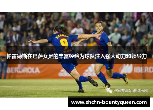 帕雷德斯在巴萨女足的丰富经验为球队注入强大动力和领导力 帕雷德斯在巴萨女足的丰富经验为球队注入强大动力和领导力