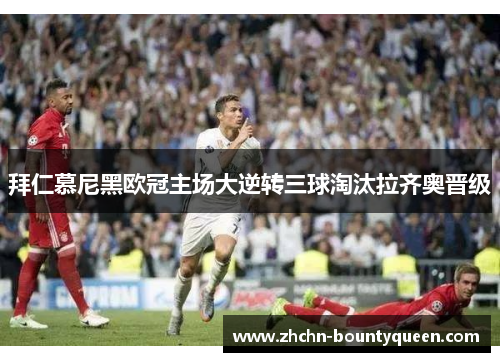 拜仁慕尼黑欧冠主场大逆转三球淘汰拉齐奥晋级 拜仁慕尼黑欧冠主场大逆转三球淘汰拉齐奥晋级